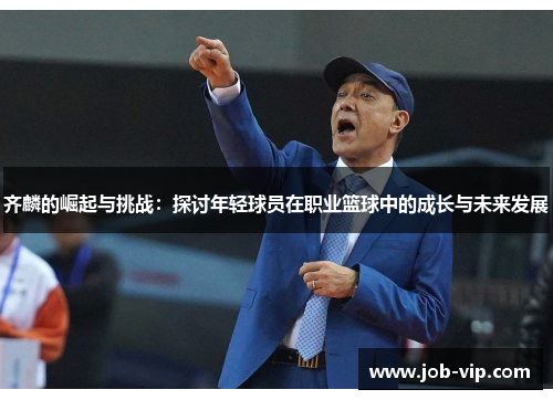 齐麟的崛起与挑战：探讨年轻球员在职业篮球中的成长与未来发展
